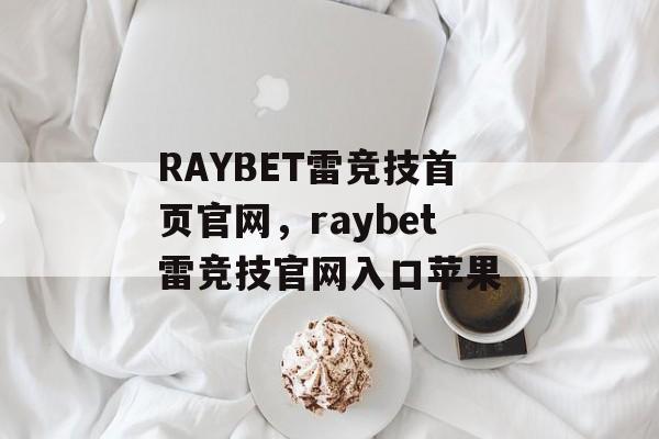 RAYBET雷竞技首页官网，raybet雷竞技官网入口苹果