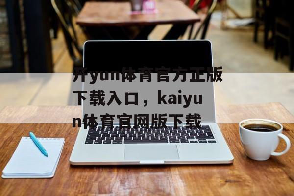 开yun体育官方正版下载入口，kaiyun体育官网版下载