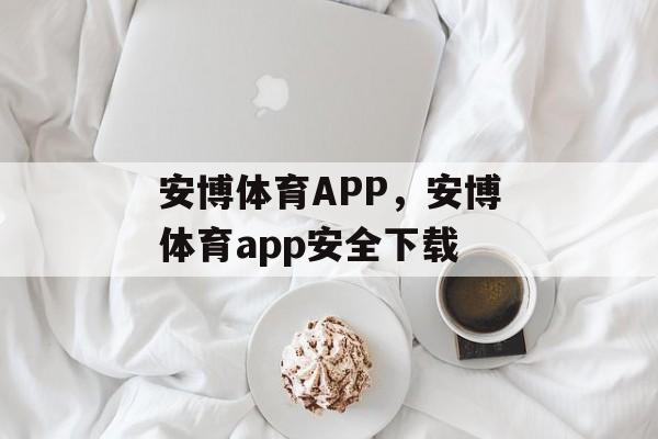 安博体育APP，安博体育app安全下载