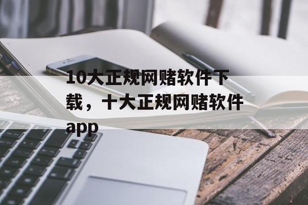 10大正规网赌软件下载，十大正规网赌软件app