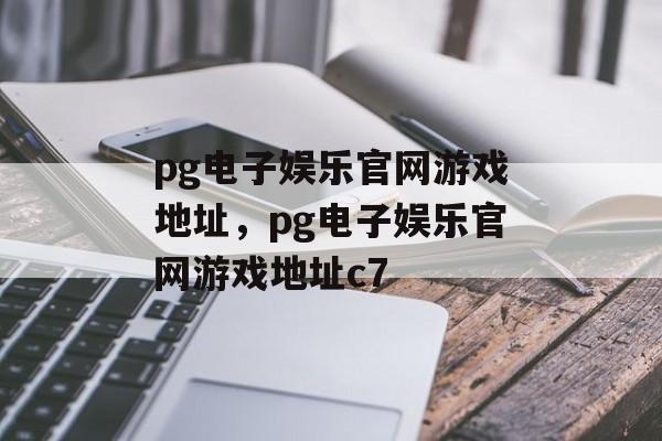 pg电子娱乐官网游戏地址，pg电子娱乐官网游戏地址c7