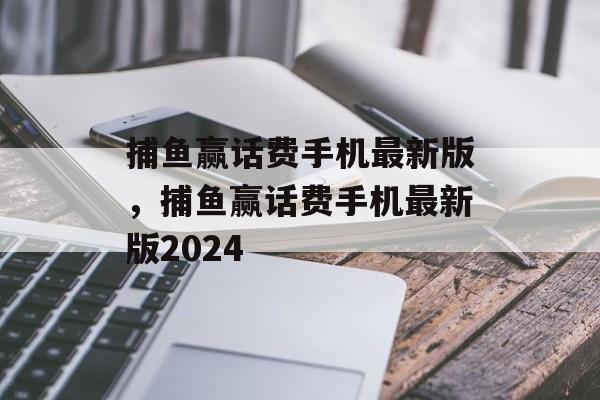 捕鱼赢话费手机最新版，捕鱼赢话费手机最新版2024