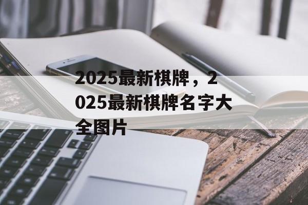 2025最新棋牌，2025最新棋牌名字大全图片