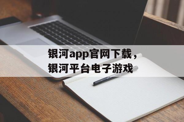 银河app官网下载，银河平台电子游戏