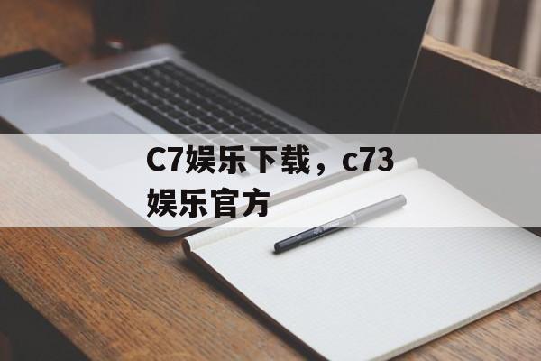 C7娱乐下载，c73娱乐官方