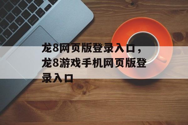 龙8网页版登录入口，龙8游戏手机网页版登录入口