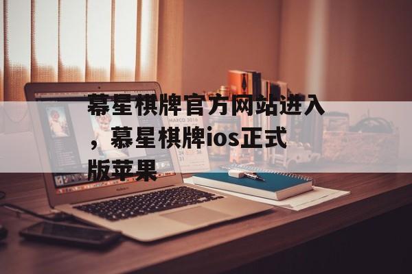 幕星棋牌官方网站进入，慕星棋牌ios正式版苹果